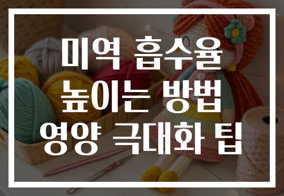 미역 흡수율 높이는 방법 영양 극대화 팁