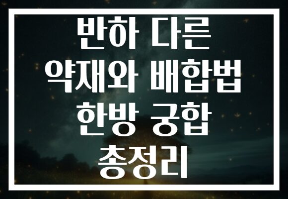 반하 다른 약재와 배합법 한방 궁합 총정리
