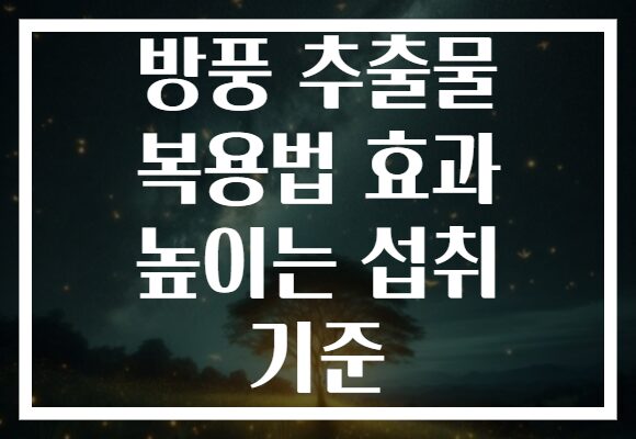 방풍 추출물 복용법 효과 높이는 섭취 기준