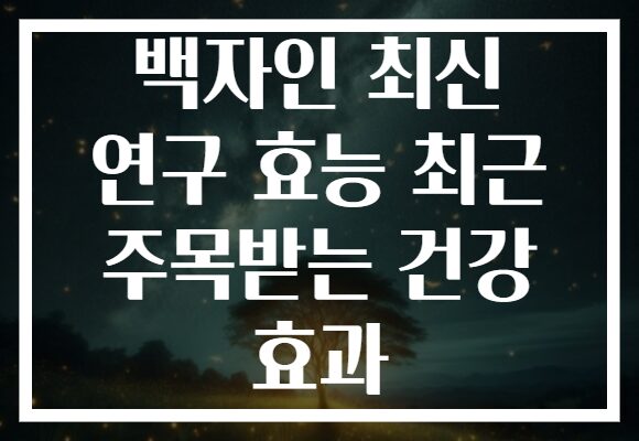 백자인 최신 연구 효능 최근 주목받는 건강 효과