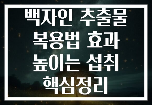 백자인 추출물 복용법 효과 높이는 섭취 핵심정리