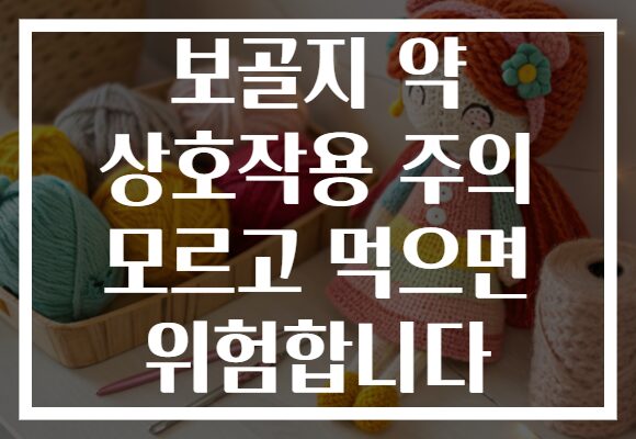 보골지 약 상호작용 주의 모르고 먹으면 위험합니다