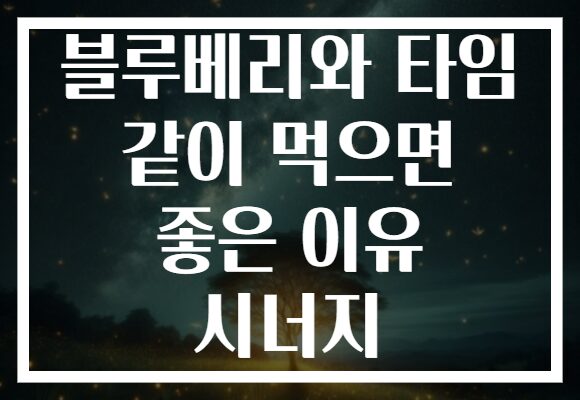 블루베리와 타임 같이 먹으면 좋은 이유 시너지