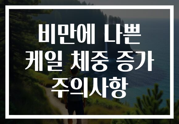 비만에 나쁜 케일 체중 증가 주의사항