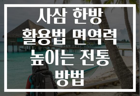 사삼 한방 활용법 면역력 높이는 전통 방법