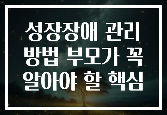 성장장애 관리 방법 부모가 꼭 알아야 할 핵심