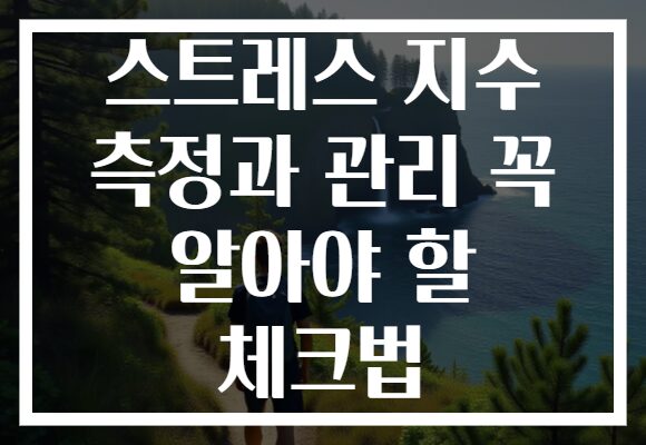 스트레스 지수 측정과 관리 꼭 알아야 할 체크법