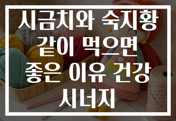 시금치와 숙지황 같이 먹으면 좋은 이유 건강 시너지