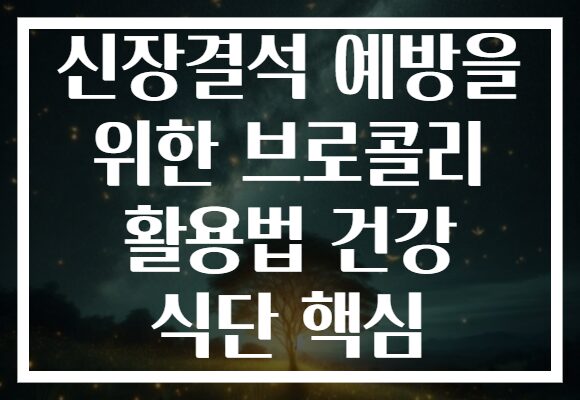신장결석 예방을 위한 브로콜리 활용법 건강 식단 핵심