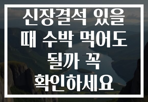 신장결석 있을 때 수박 먹어도 될까 꼭 확인하세요