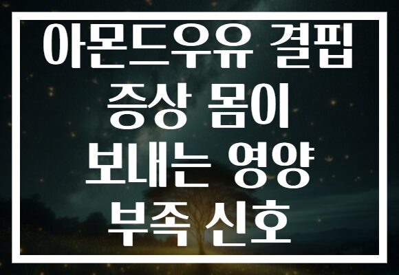 아몬드우유 결핍 증상 몸이 보내는 영양 부족 신호