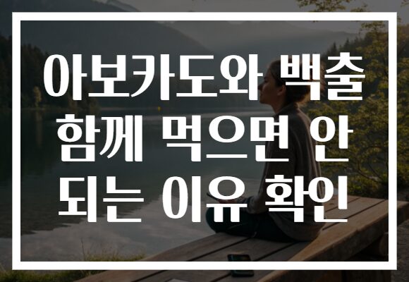 아보카도와 백출 함께 먹으면 안 되는 이유 확인