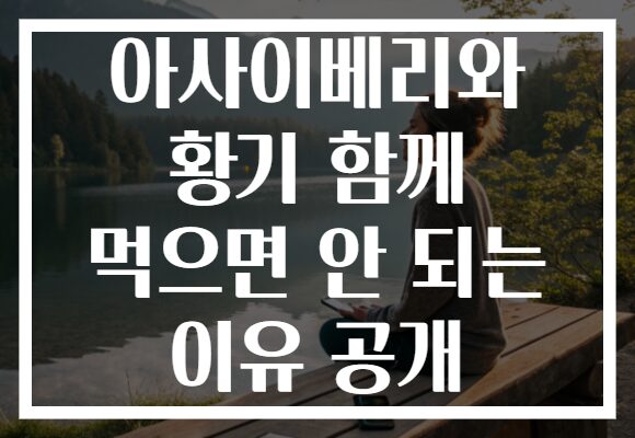 아사이베리와 황기 함께 먹으면 안 되는 이유 공개