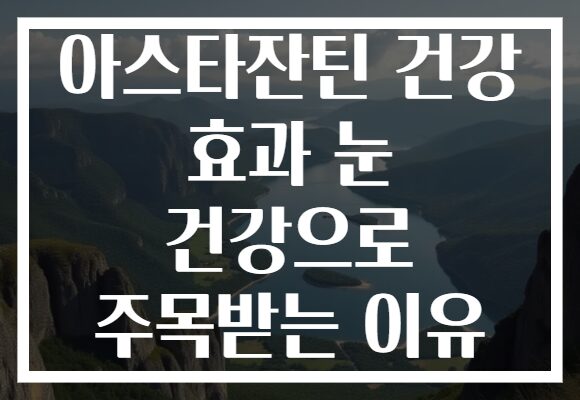 아스타잔틴 건강 효과 눈 건강으로 주목받는 이유