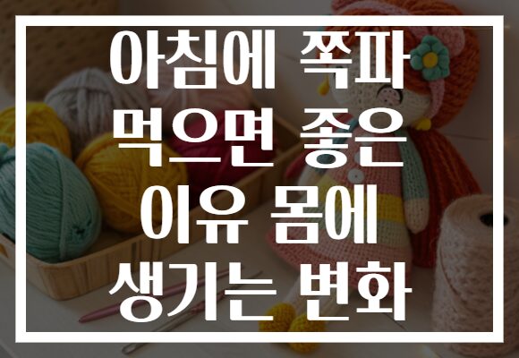 아침에 쪽파 먹으면 좋은 이유 몸에 생기는 변화