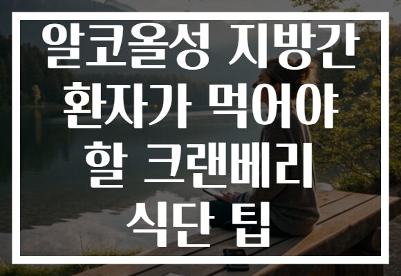 알코올성 지방간 환자가 먹어야 할 크랜베리 식단 팁