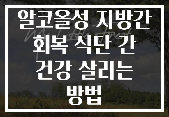 알코올성 지방간 회복 식단 간 건강 살리는 방법