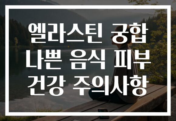 엘라스틴 궁합 나쁜 음식 피부 건강 주의사항