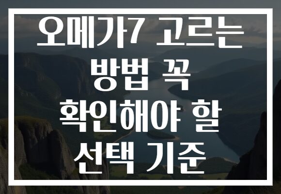 오메가7 고르는 방법 꼭 확인해야 할 선택 기준