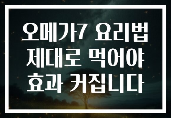 오메가7 요리법 제대로 먹어야 효과 커집니다