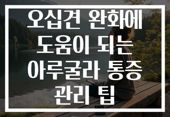 오십견 완화에 도움이 되는 아루굴라 통증 관리 팁