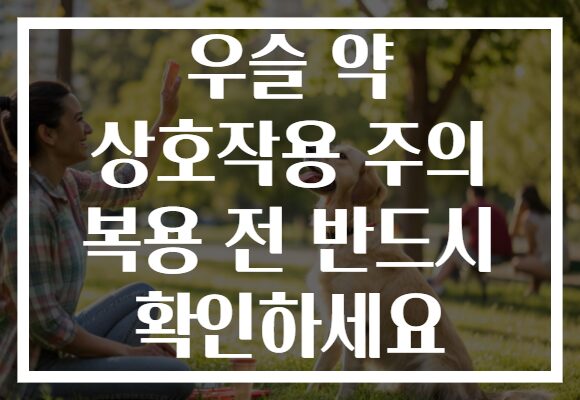 우슬 약 상호작용 주의 복용 전 반드시 확인하세요