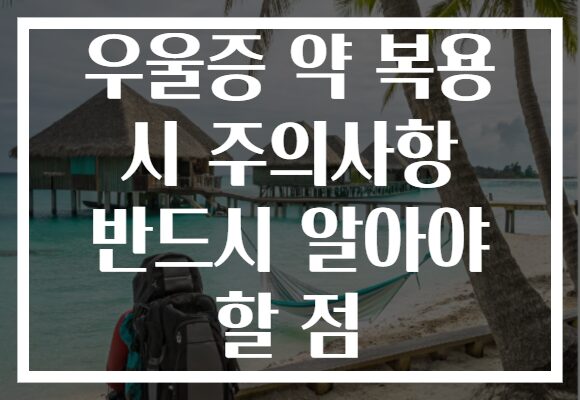 우울증 약 복용 시 주의사항 반드시 알아야 할 점