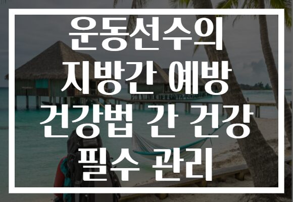 운동선수의 지방간 예방 건강법 간 건강 필수 관리