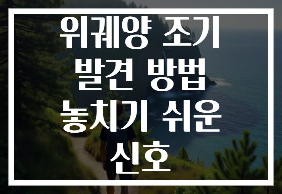위궤양 조기 발견 방법 놓치기 쉬운 신호