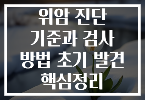 위암 진단 기준과 검사 방법 초기 발견 핵심정리
