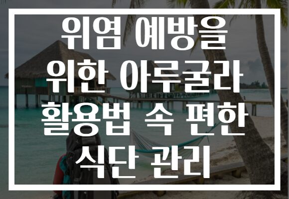 위염 예방을 위한 아루굴라 활용법 속 편한 식단 관리