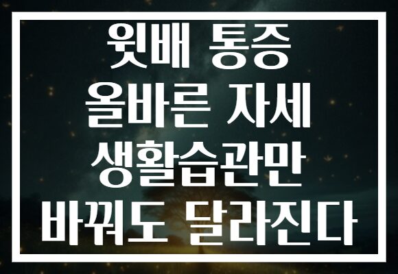 윗배 통증 올바른 자세 생활습관만 바꿔도 달라진다