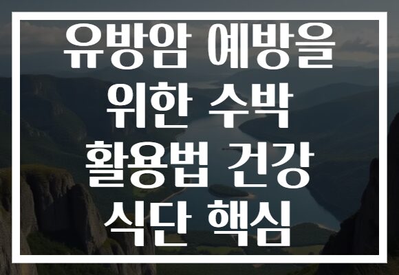 유방암 예방을 위한 수박 활용법 건강 식단 핵심