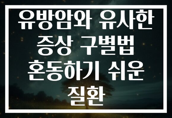 유방암와 유사한 증상 구별법 혼동하기 쉬운 질환