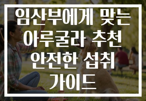 임산부에게 맞는 아루굴라 추천 안전한 섭취 가이드