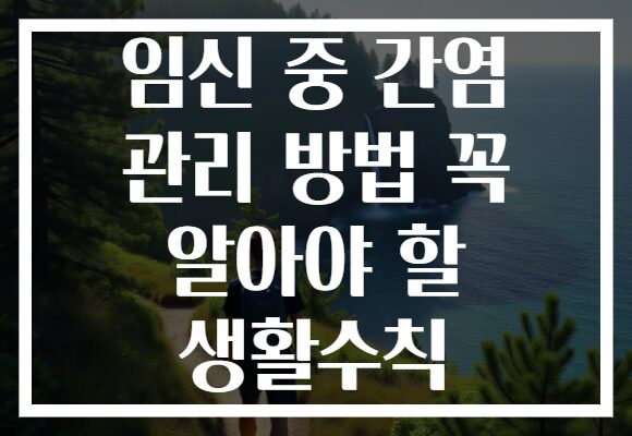 임신 중 간염 관리 방법 꼭 알아야 할 생활수칙