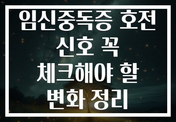임신중독증 호전 신호 꼭 체크해야 할 변화 정리