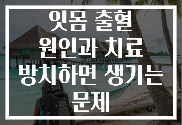 잇몸 출혈 원인과 치료 방치하면 생기는 문제