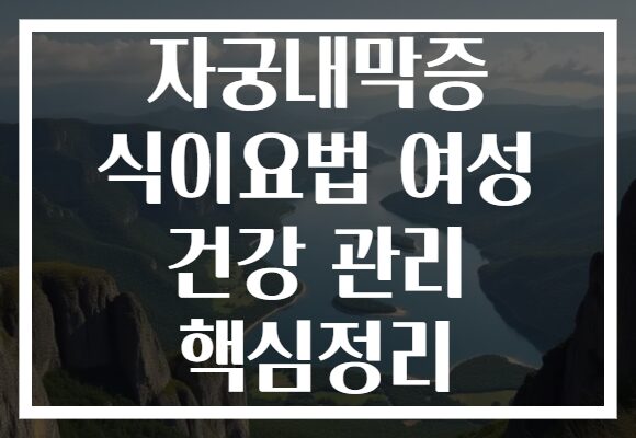 자궁내막증 식이요법 여성 건강 관리 핵심정리