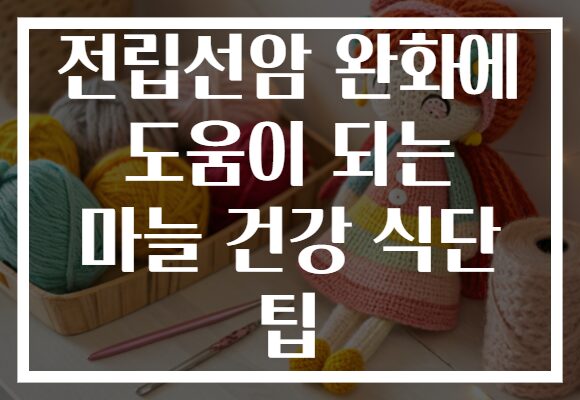 전립선암 완화에 도움이 되는 마늘 건강 식단 팁