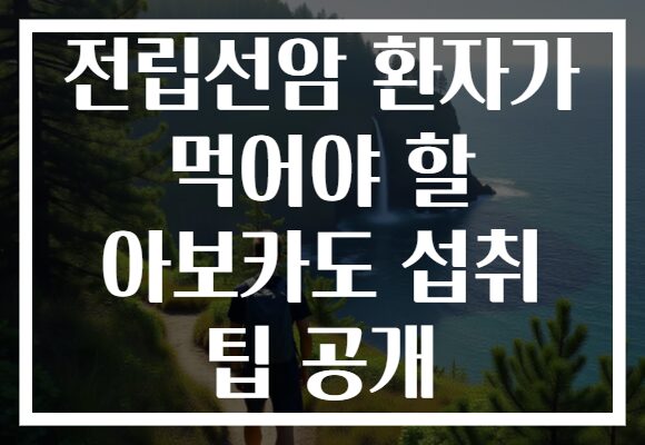 전립선암 환자가 먹어야 할 아보카도 섭취 팁 공개