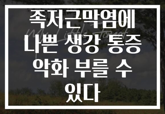 족저근막염에 나쁜 생강 통증 악화 부를 수 있다