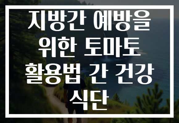 지방간 예방을 위한 토마토 활용법 간 건강 식단