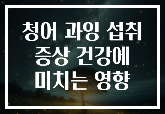 청어 과잉 섭취 증상 건강에 미치는 영향