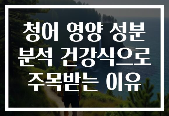 청어 영양 성분 분석 건강식으로 주목받는 이유