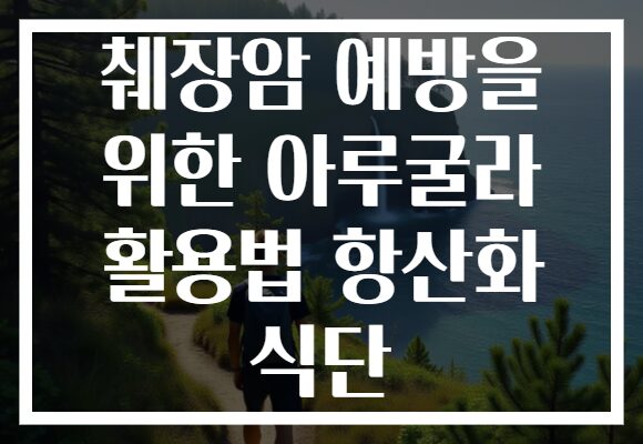 췌장암 예방을 위한 아루굴라 활용법 항산화 식단