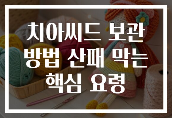 치아씨드 보관 방법 산패 막는 핵심 요령
