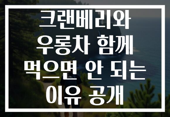 크랜베리와 우롱차 함께 먹으면 안 되는 이유 공개