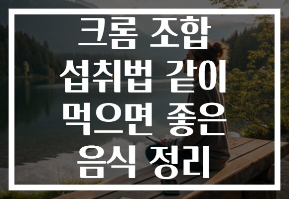 크롬 조합 섭취법 같이 먹으면 좋은 음식 정리