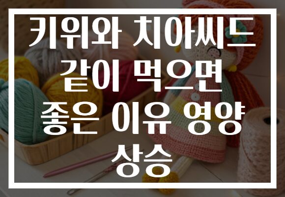 키위와 치아씨드 같이 먹으면 좋은 이유 영양 상승